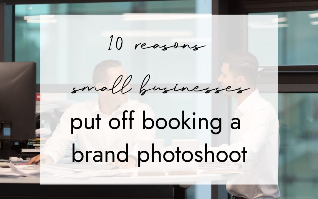 10 Reasons Small Businesses Put Off Booking a Brand Photoshoot